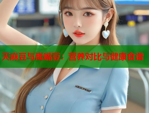 天麻豆與鷹嘴豆：營(yíng)養(yǎng)對(duì)比與健康食譜  第1張