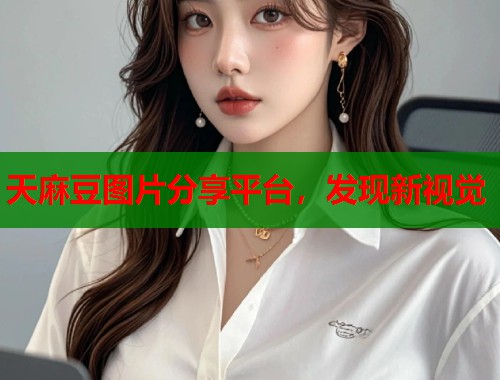 天麻豆圖片分享平臺(tái)，發(fā)現(xiàn)新視覺(jué)  第1張