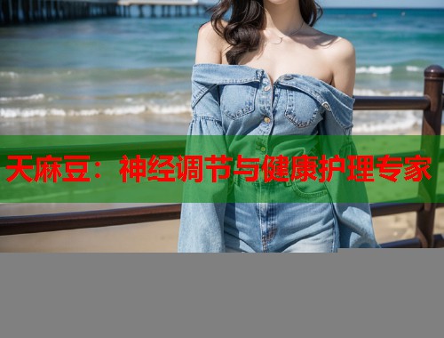 天麻豆：神經(jīng)調(diào)節(jié)與健康護(hù)理專家  第1張