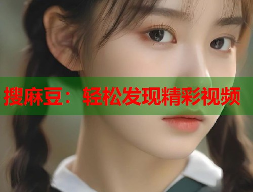搜麻豆：輕松發(fā)現(xiàn)精彩視頻  第1張