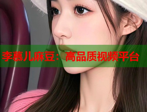 李慕兒麻豆：高品質(zhì)視頻平臺(tái)  第1張