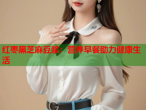 紅棗黑芝麻豆?jié){：營養(yǎng)早餐助力健康生活  第1張