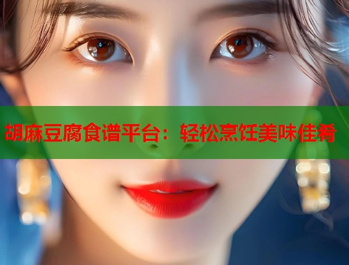 胡麻豆腐食譜平臺(tái)：輕松烹飪美味佳肴  第1張