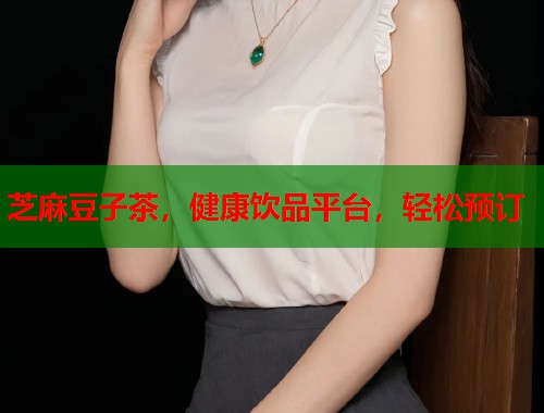 芝麻豆子茶，健康飲品平臺(tái)，輕松預(yù)訂  第2張