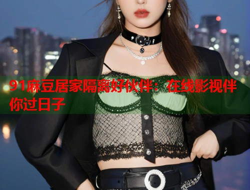 91麻豆居家隔離好伙伴：在線影視伴你過日子  第1張