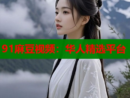 91麻豆視頻：華人精選平臺(tái)  第1張