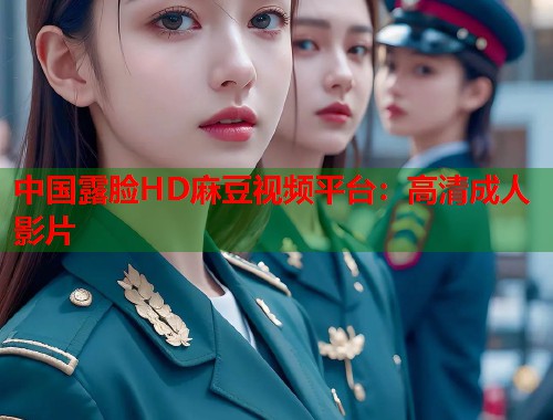 中國露臉HD麻豆視頻平臺：高清成人影片  第1張