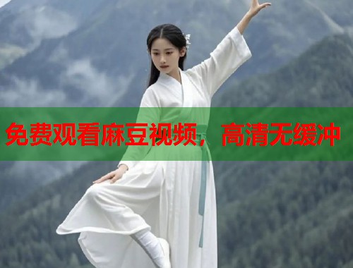 免費(fèi)觀看麻豆視頻，高清無(wú)緩沖  第1張