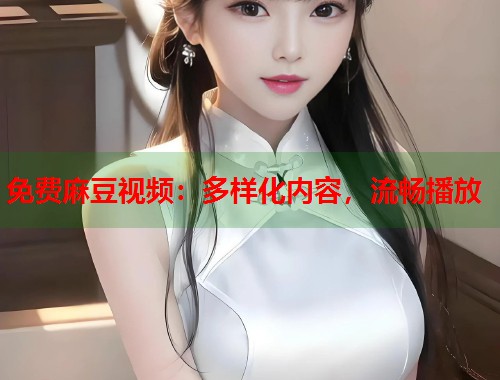 免費(fèi)麻豆視頻：多樣化內(nèi)容，流暢播放  第1張