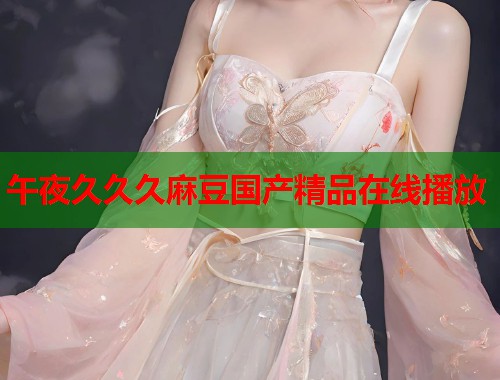 午夜久久久麻豆國(guó)產(chǎn)精品在線播放  第1張