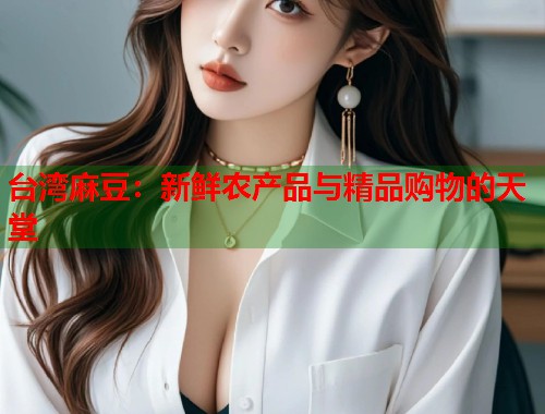 臺灣麻豆：新鮮農(nóng)產(chǎn)品與精品購物的天堂  第1張