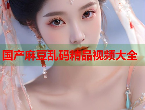 國產(chǎn)麻豆亂碼精品視頻大全  第1張
