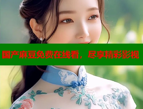 國(guó)產(chǎn)麻豆免費(fèi)在線看，盡享精彩影視  第1張