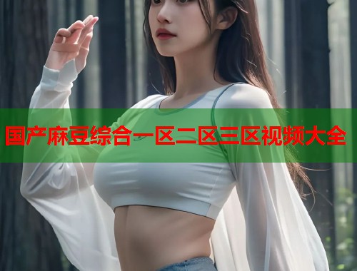 國產(chǎn)麻豆綜合一區(qū)二區(qū)三區(qū)視頻大全  第2張
