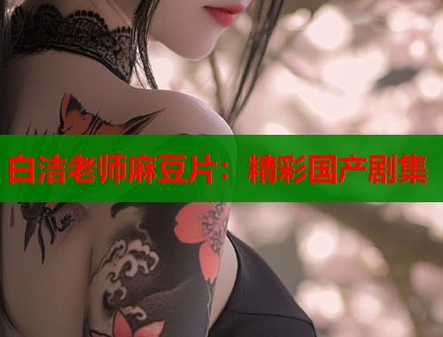 白潔老師麻豆片：精彩國產(chǎn)劇集  第1張