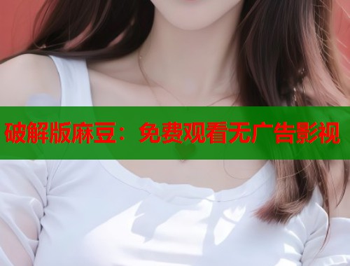 破解版麻豆：免費(fèi)觀看無廣告影視  第1張