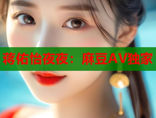 蔣佑怡夜夜：麻豆AV獨家  第1張