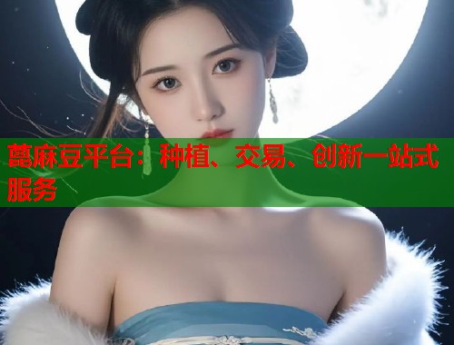 蓖麻豆平臺：種植、交易、創(chuàng)新一站式服務(wù)  第2張
