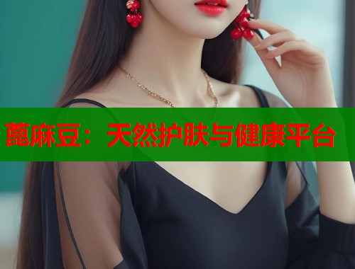 蓖麻豆：天然護(hù)膚與健康平臺(tái)  第2張
