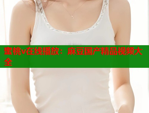 蜜桃v在線播放：麻豆國產(chǎn)精品視頻大全  第2張