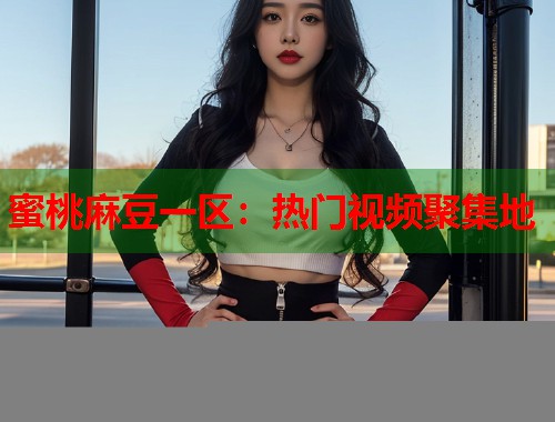 蜜桃麻豆一區(qū)：熱門視頻聚集地  第1張
