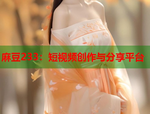 麻豆233：短視頻創(chuàng)作與分享平臺(tái)  第1張