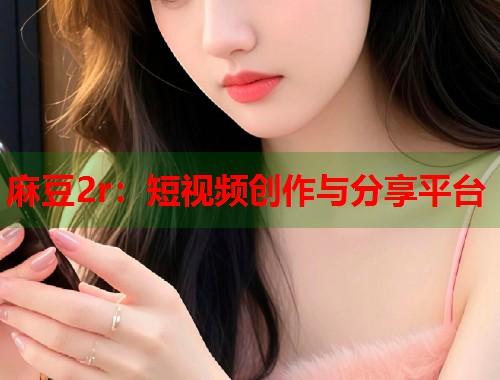 麻豆2r：短視頻創(chuàng)作與分享平臺(tái)  第1張