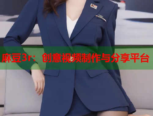 麻豆3r：創(chuàng)意視頻制作與分享平臺  第1張