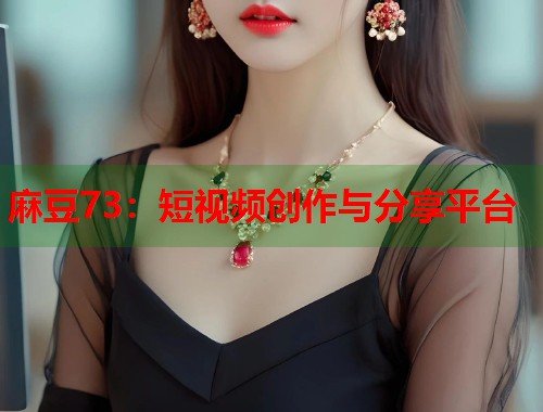 麻豆73：短視頻創(chuàng)作與分享平臺  第1張