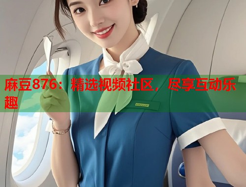 麻豆876：精選視頻社區(qū)，盡享互動(dòng)樂(lè)趣  第1張