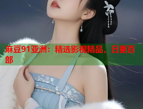 麻豆91亞洲：精選影視精品，日更百部  第1張