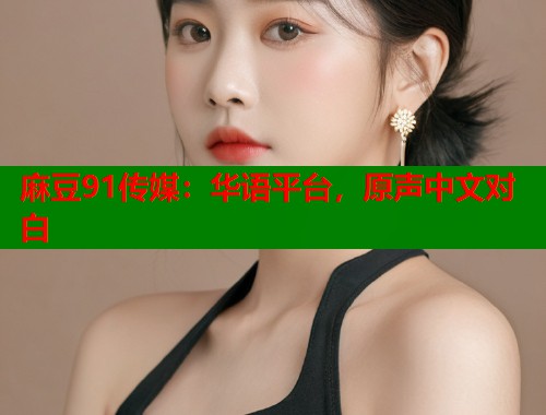 麻豆91傳媒：華語(yǔ)平臺(tái)，原聲中文對(duì)白  第1張