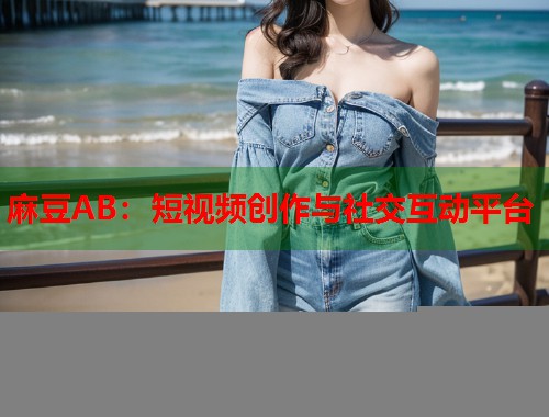 麻豆AB：短視頻創(chuàng)作與社交互動平臺  第1張