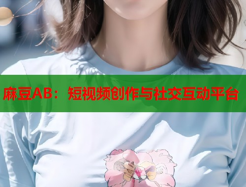 麻豆AB：短視頻創(chuàng)作與社交互動平臺  第2張