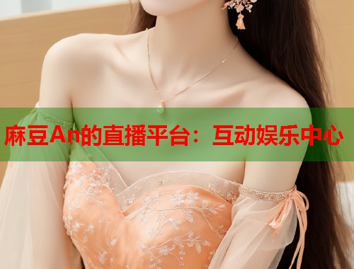 麻豆An的直播平臺：互動娛樂中心  第1張