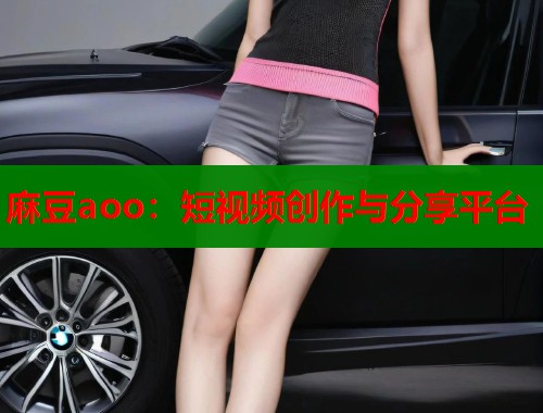 麻豆aoo：短視頻創(chuàng)作與分享平臺(tái)  第2張
