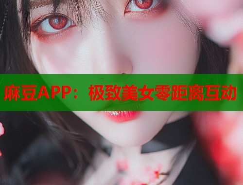 麻豆APP：極致美女零距離互動(dòng)  第1張