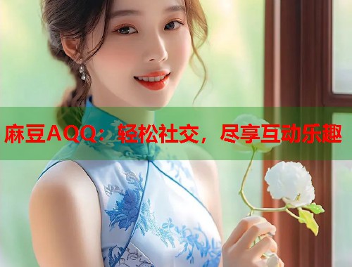 麻豆AQQ：輕松社交，盡享互動樂趣  第1張