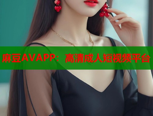 麻豆AVAPP：高清成人短視頻平臺  第1張