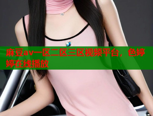 麻豆av一區(qū)二區(qū)三區(qū)視頻平臺(tái)，色婷婷在線播放  第1張