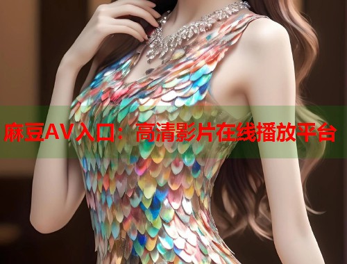 麻豆AV入口：高清影片在線播放平臺  第1張