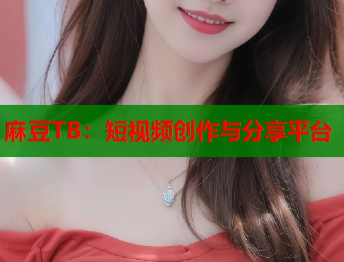 麻豆TB：短視頻創(chuàng)作與分享平臺(tái)  第1張