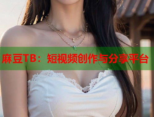 麻豆TB：短視頻創(chuàng)作與分享平臺(tái)  第2張