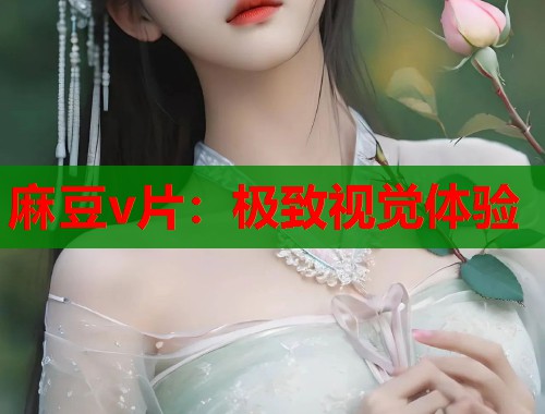 麻豆v片：極致視覺(jué)體驗(yàn)  第1張
