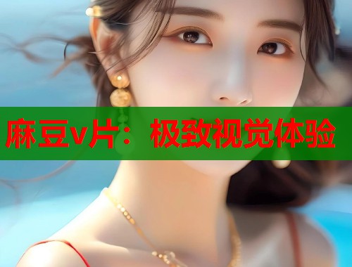 麻豆v片：極致視覺(jué)體驗(yàn)  第2張