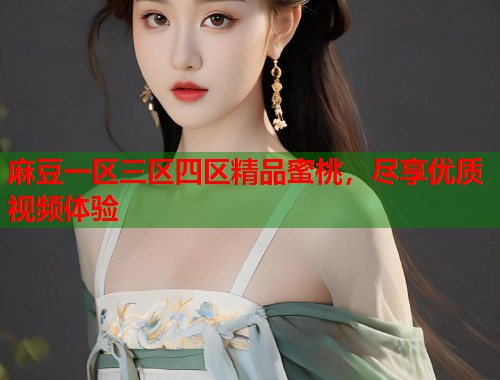 麻豆一區(qū)三區(qū)四區(qū)精品蜜桃，盡享優(yōu)質(zhì)視頻體驗  第1張