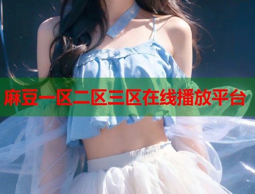 麻豆一區(qū)二區(qū)三區(qū)在線播放平臺(tái)  第2張