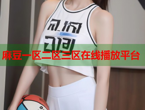 麻豆一區(qū)二區(qū)三區(qū)在線播放平臺(tái)  第1張