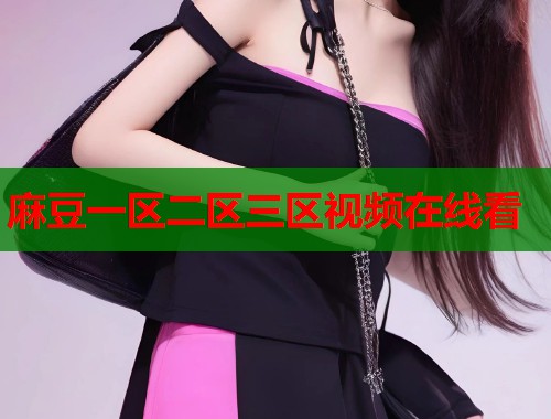 麻豆一區(qū)二區(qū)三區(qū)視頻在線看  第1張