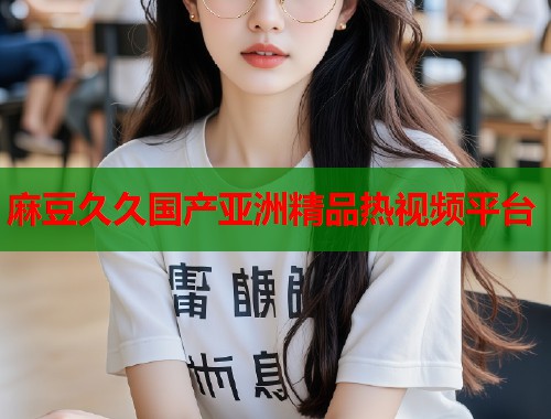 麻豆久久國(guó)產(chǎn)亞洲精品熱視頻平臺(tái)  第1張